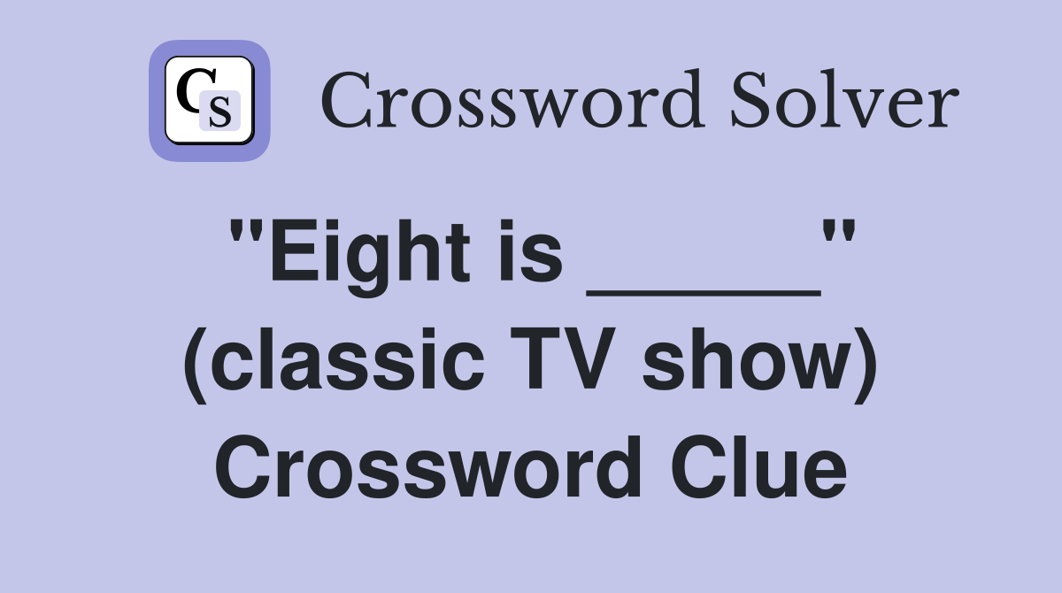 "Eight is _____" (classic TV show) Crossword Clue