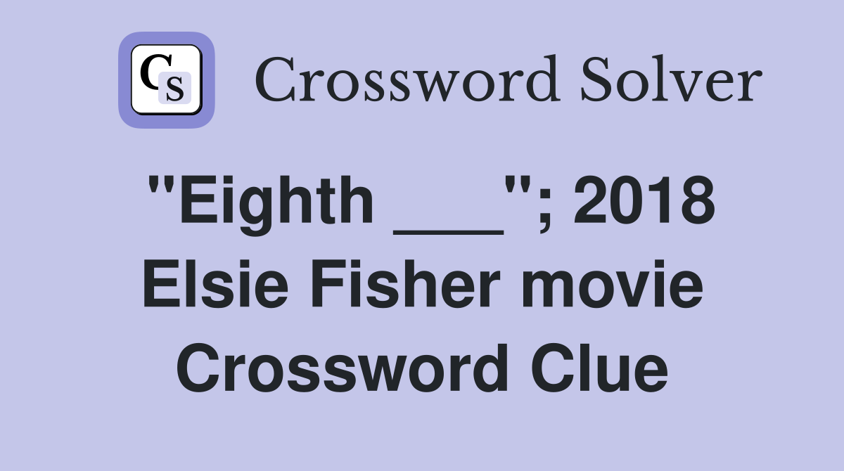 "Eighth ___"; 2018 Elsie Fisher movie Crossword Clue