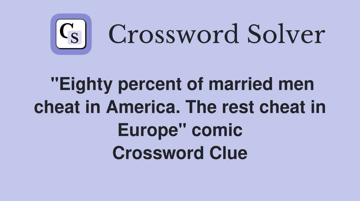 "Eighty percent of married men cheat in America. The rest cheat in Europe" comic Crossword Clue