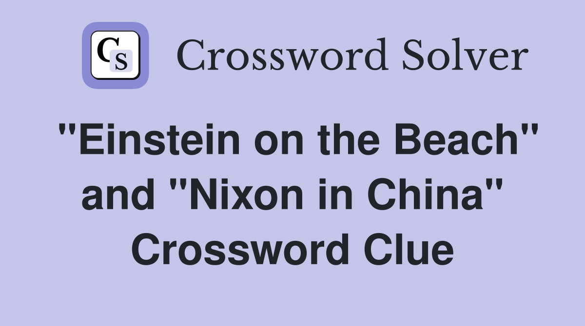 "Einstein on the Beach" and "Nixon in China" Crossword Clue