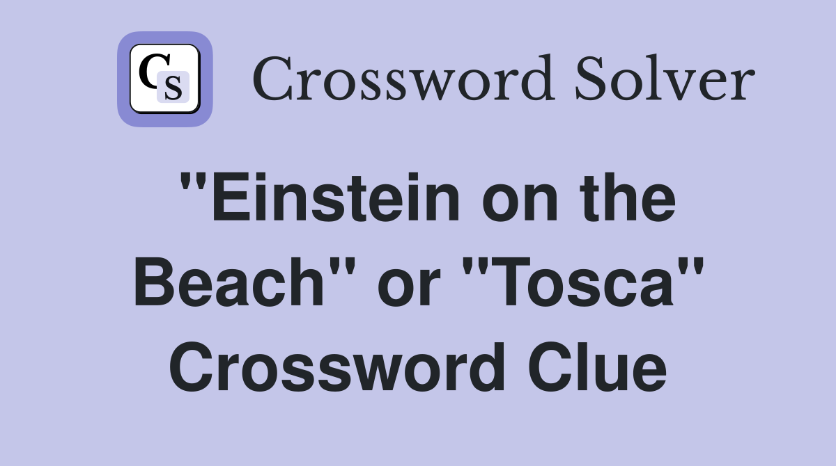 "Einstein on the Beach" or "Tosca" Crossword Clue