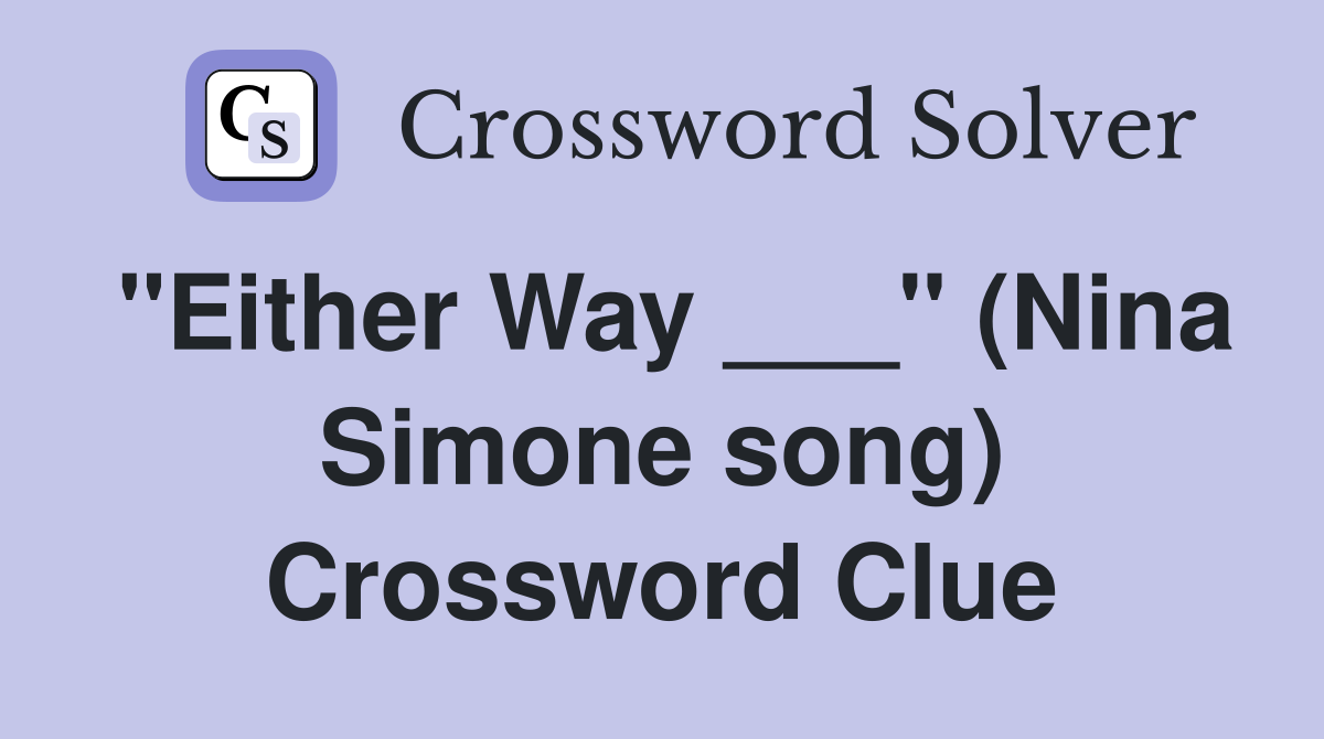 "Either Way ___" (Nina Simone song) Crossword Clue