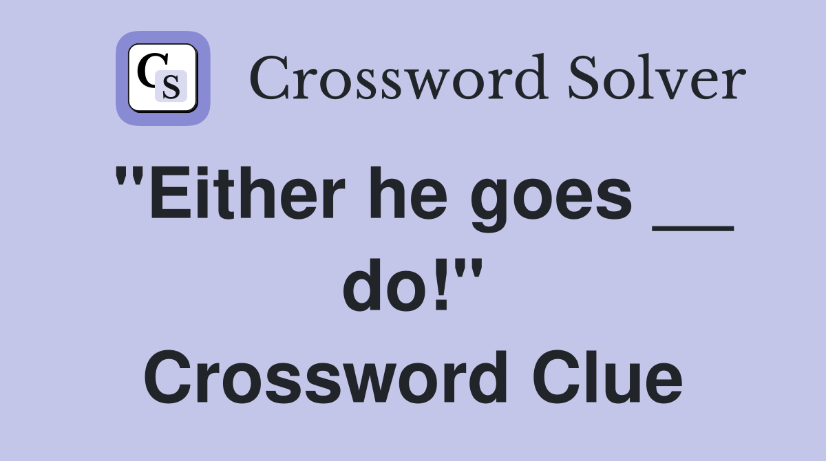 "Either he goes __ do!" Crossword Clue