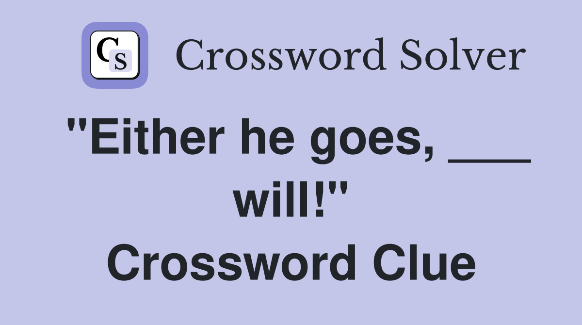 "Either he goes, ___ will!" Crossword Clue