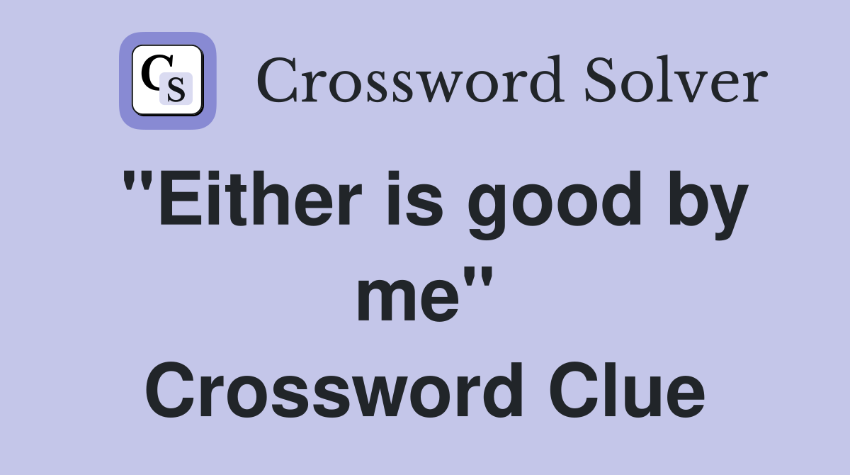 "Either is good by me" Crossword Clue