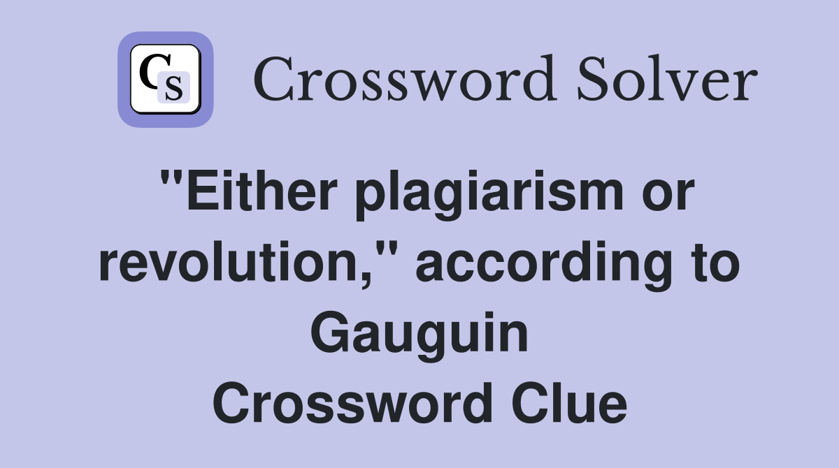 "Either plagiarism or revolution," according to Gauguin Crossword Clue