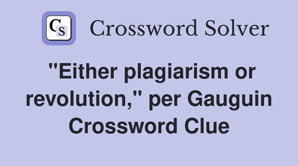 "Either plagiarism or revolution," per Gauguin Crossword Clue
