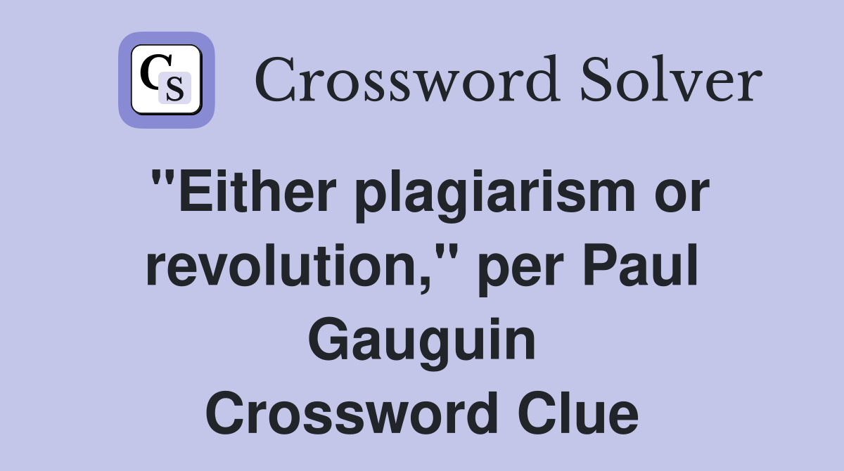 "Either plagiarism or revolution," per Paul Gauguin Crossword Clue