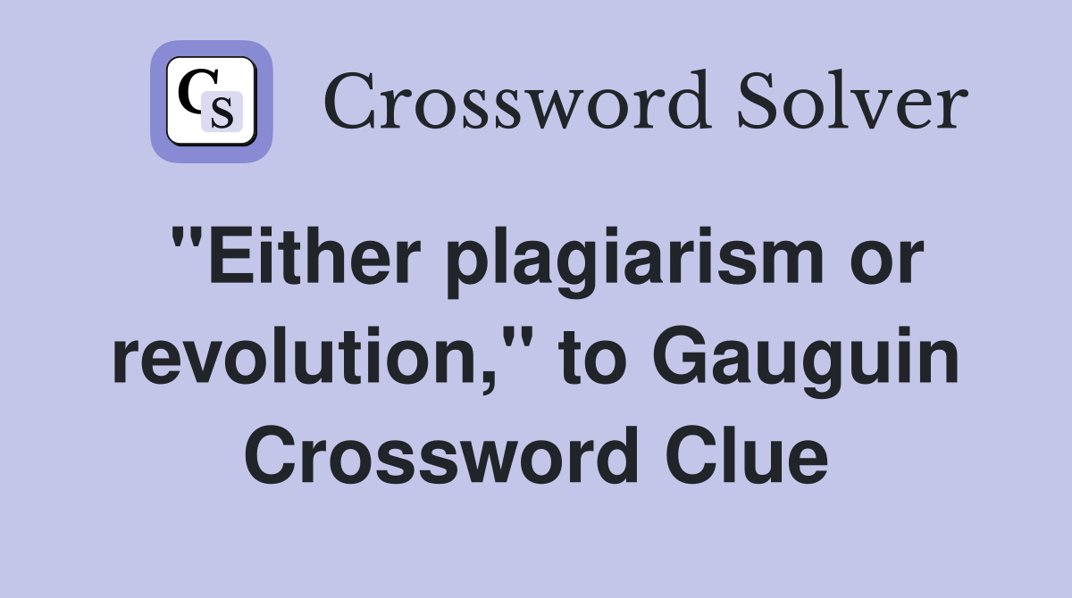 "Either plagiarism or revolution," to Gauguin Crossword Clue