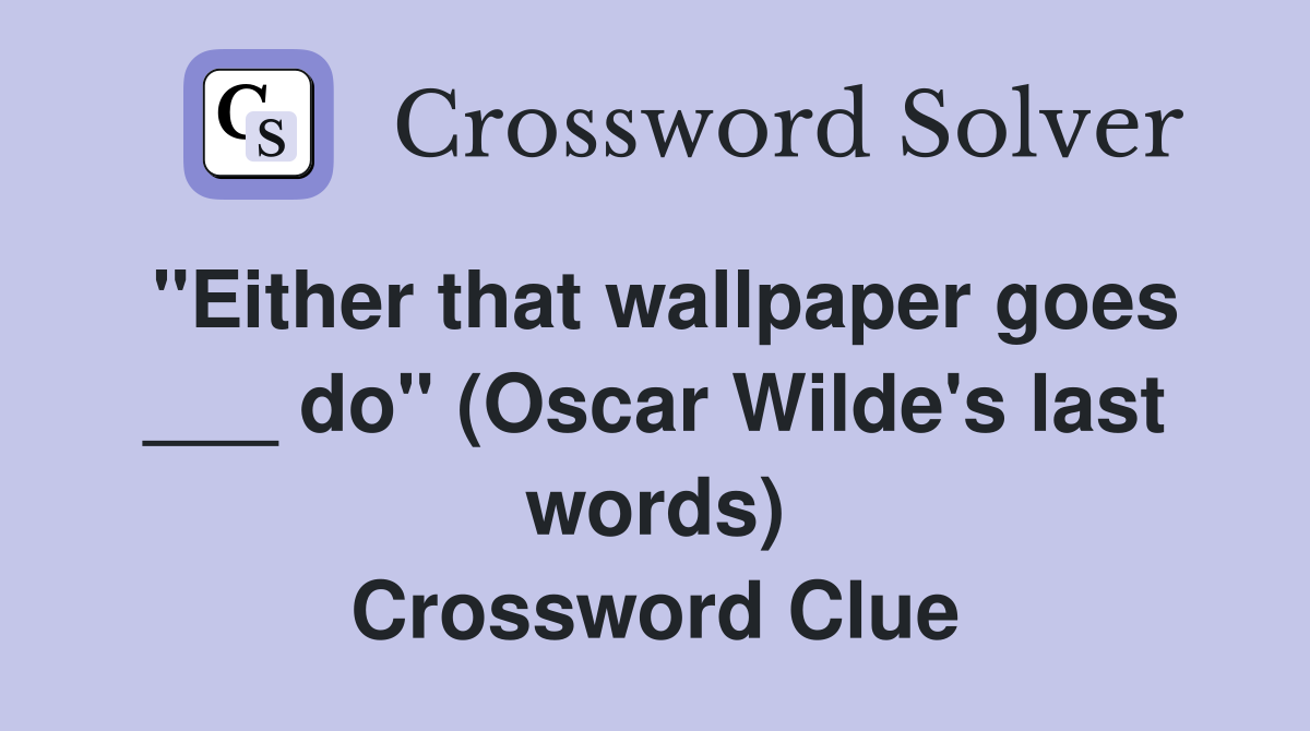 "Either that wallpaper goes ___ do" (Oscar Wilde's last words) Crossword Clue