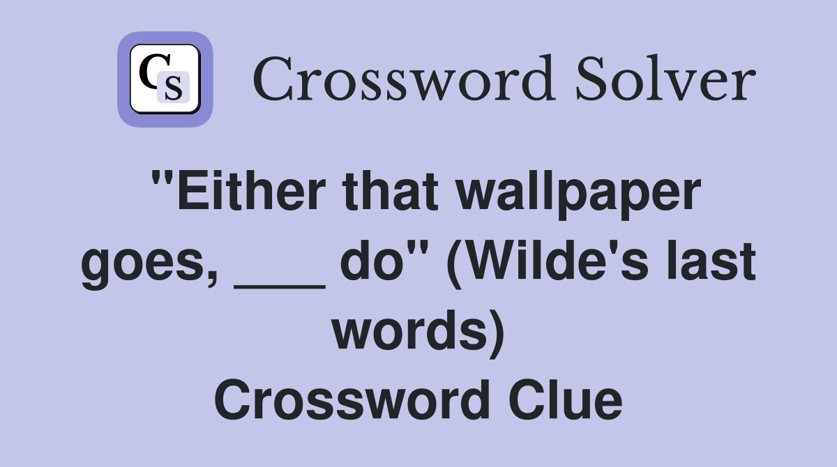 "Either that wallpaper goes, ___ do" (Wilde's last words) Crossword Clue