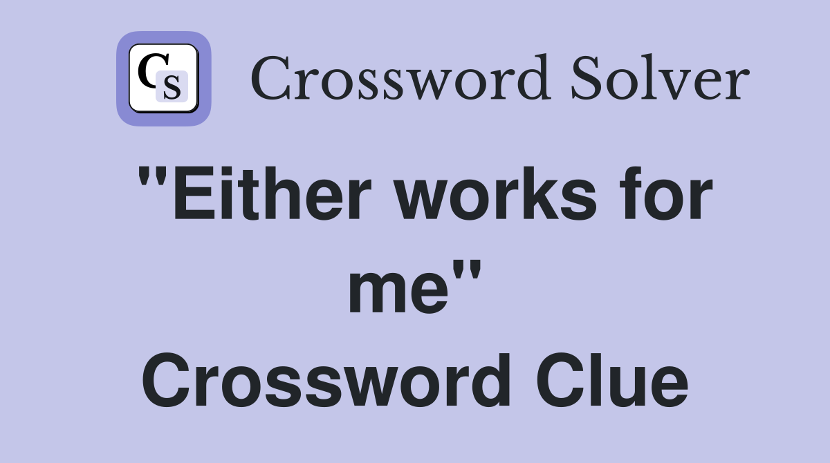"Either works for me" Crossword Clue