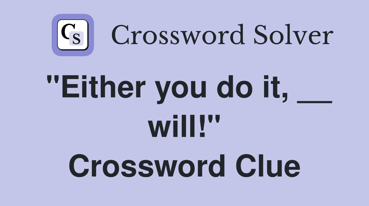 "Either you do it, __ will!" Crossword Clue