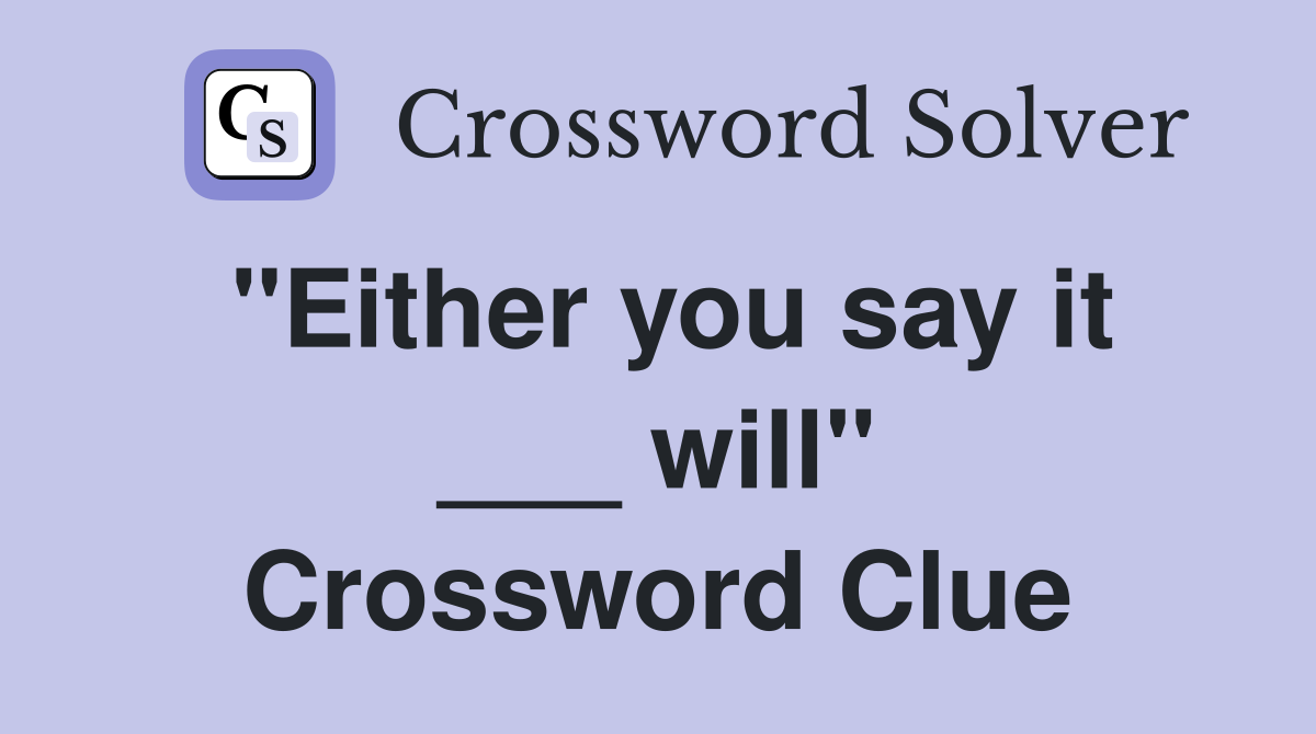 "Either you say it ___ will" Crossword Clue