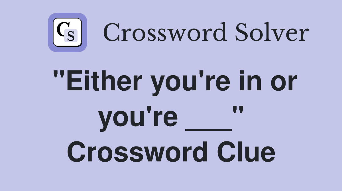"Either you're in or you're ___" Crossword Clue