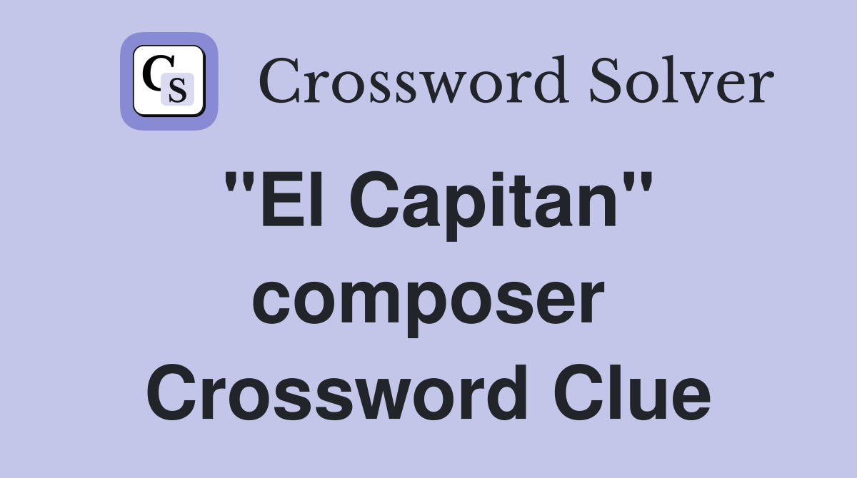 "El Capitan" composer Crossword Clue