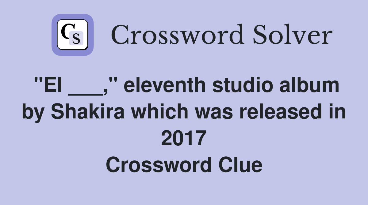 "El ___," eleventh studio album by Shakira which was released in 2017 Crossword Clue