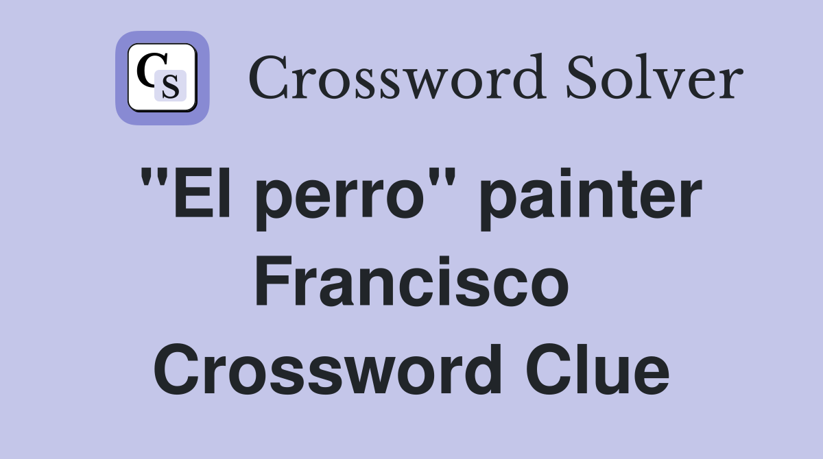 "El perro" painter Francisco Crossword Clue