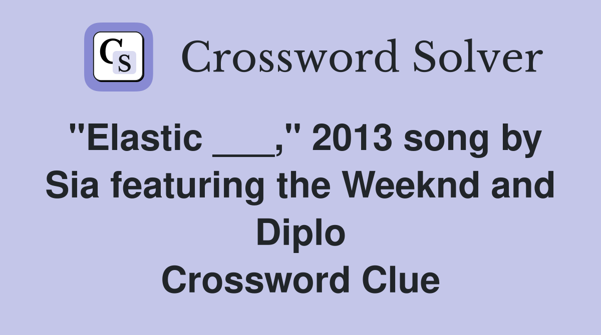 "Elastic ___," 2013 song by Sia featuring the Weeknd and Diplo Crossword Clue