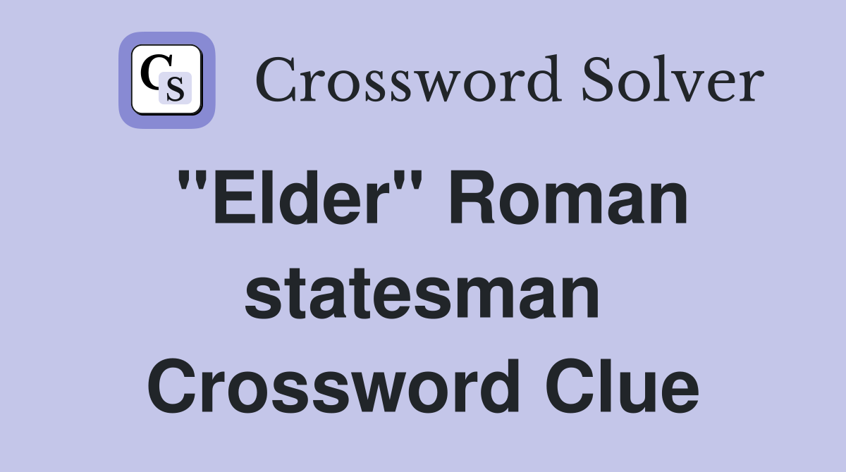 "Elder" Roman statesman Crossword Clue