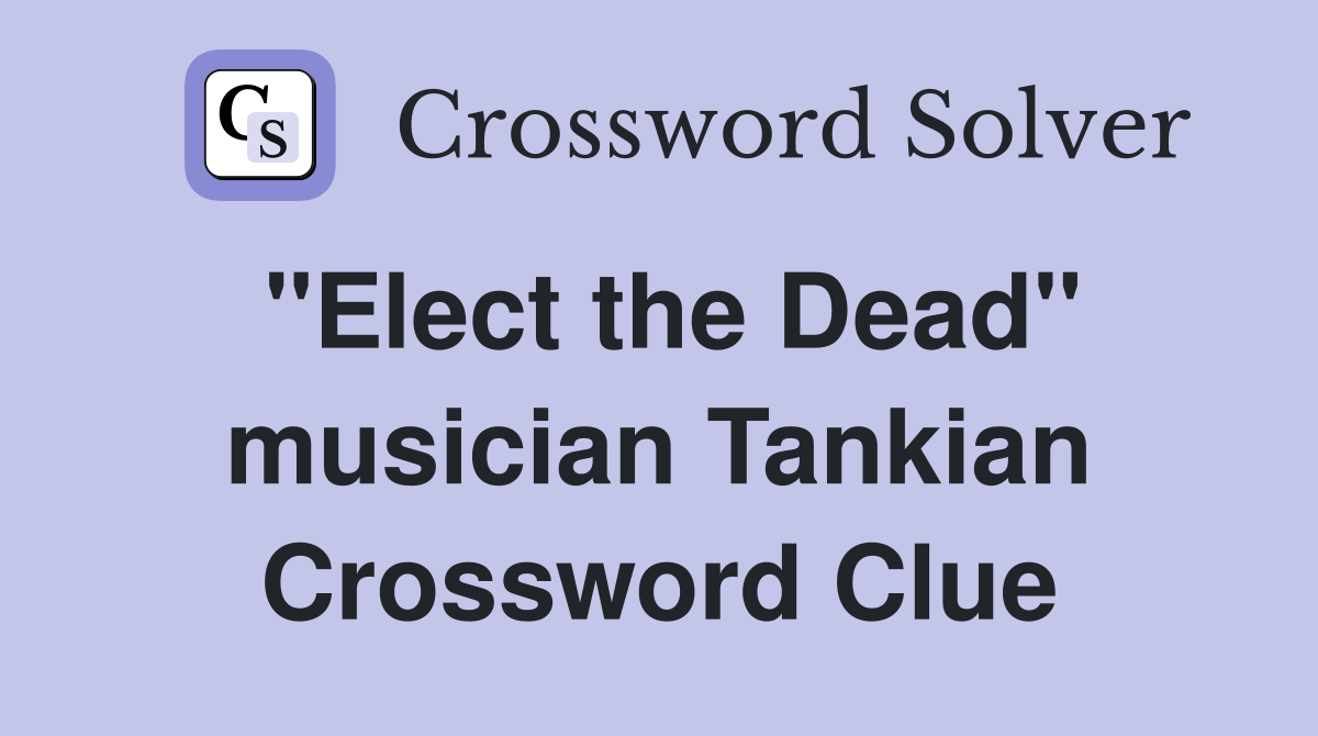 "Elect the Dead" musician Tankian Crossword Clue