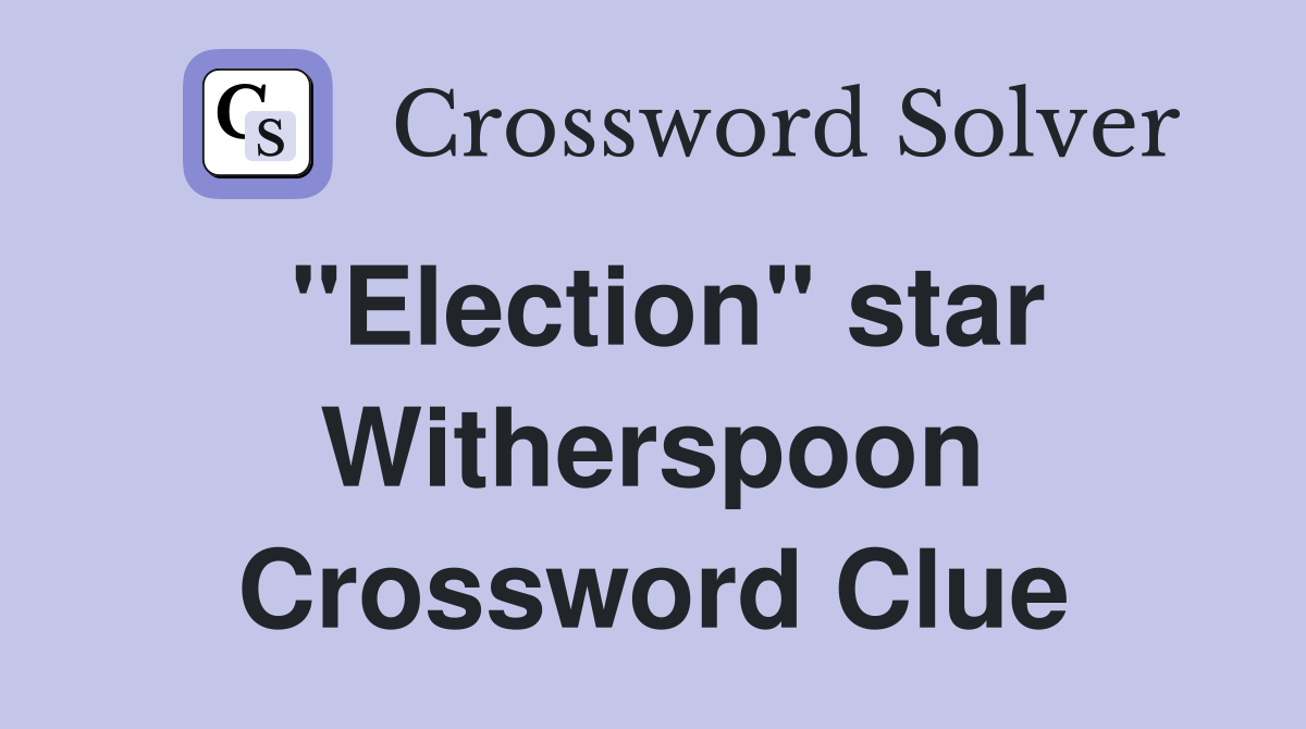 "Election" star Witherspoon Crossword Clue