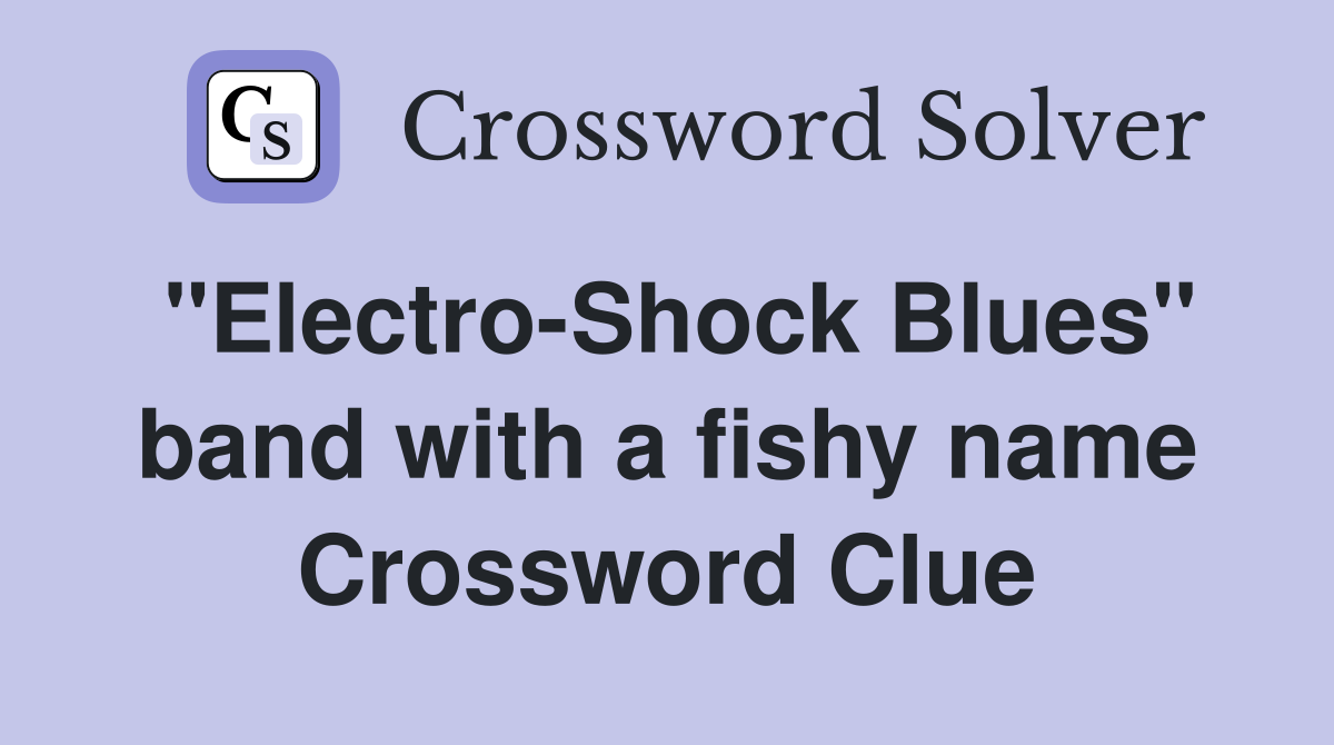 "Electro-Shock Blues" band with a fishy name Crossword Clue