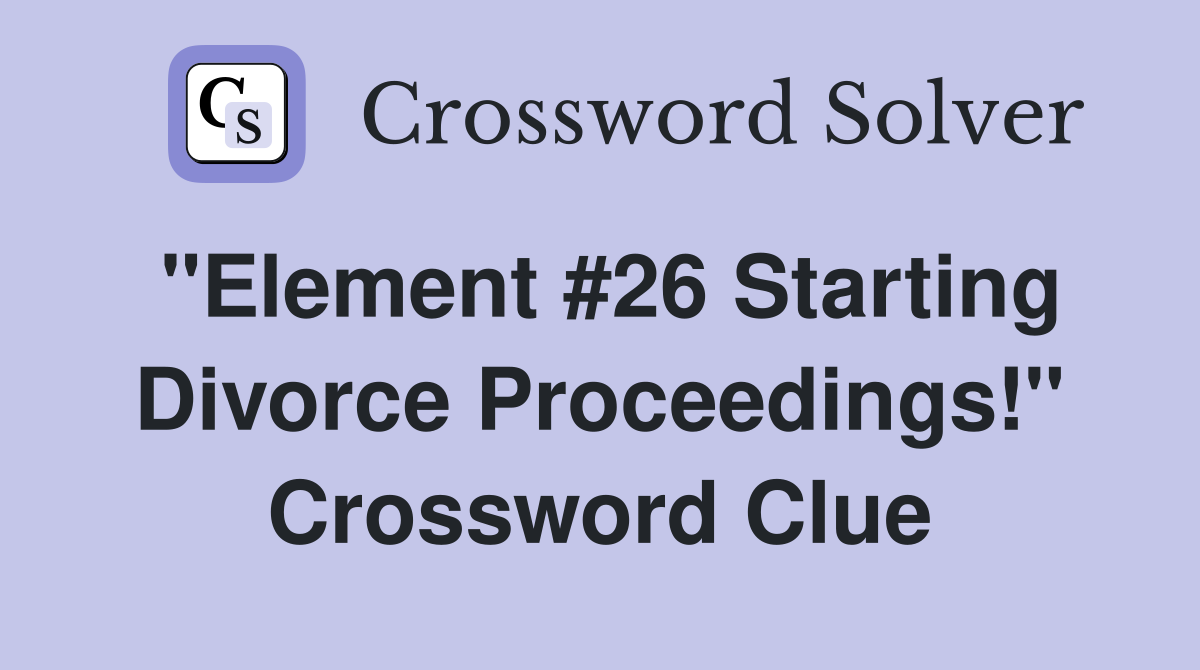 "Element #26 Starting Divorce Proceedings!" Crossword Clue
