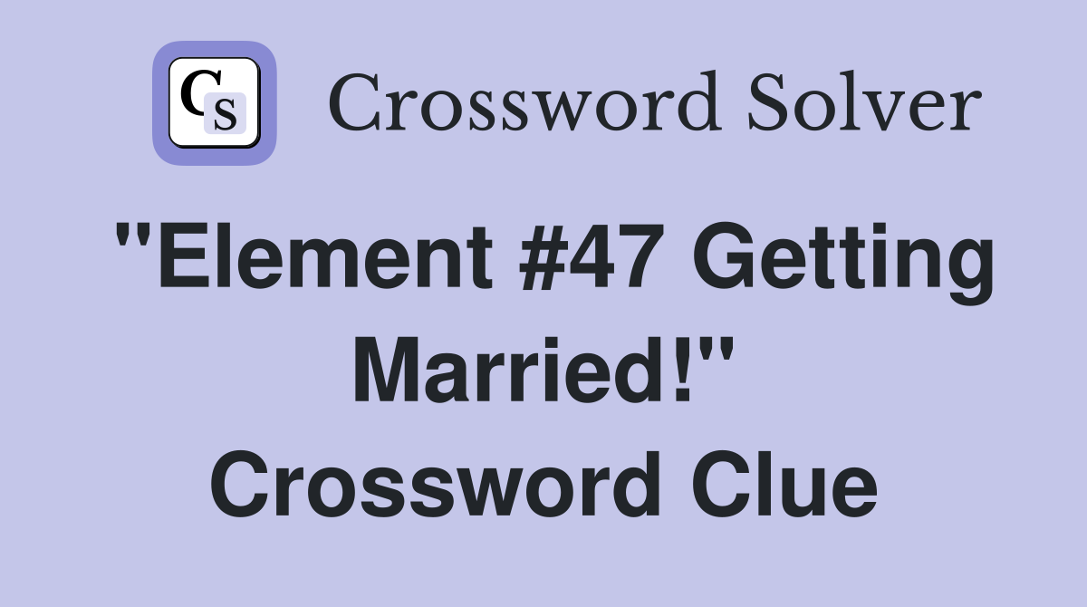 "Element #47 Getting Married!" Crossword Clue