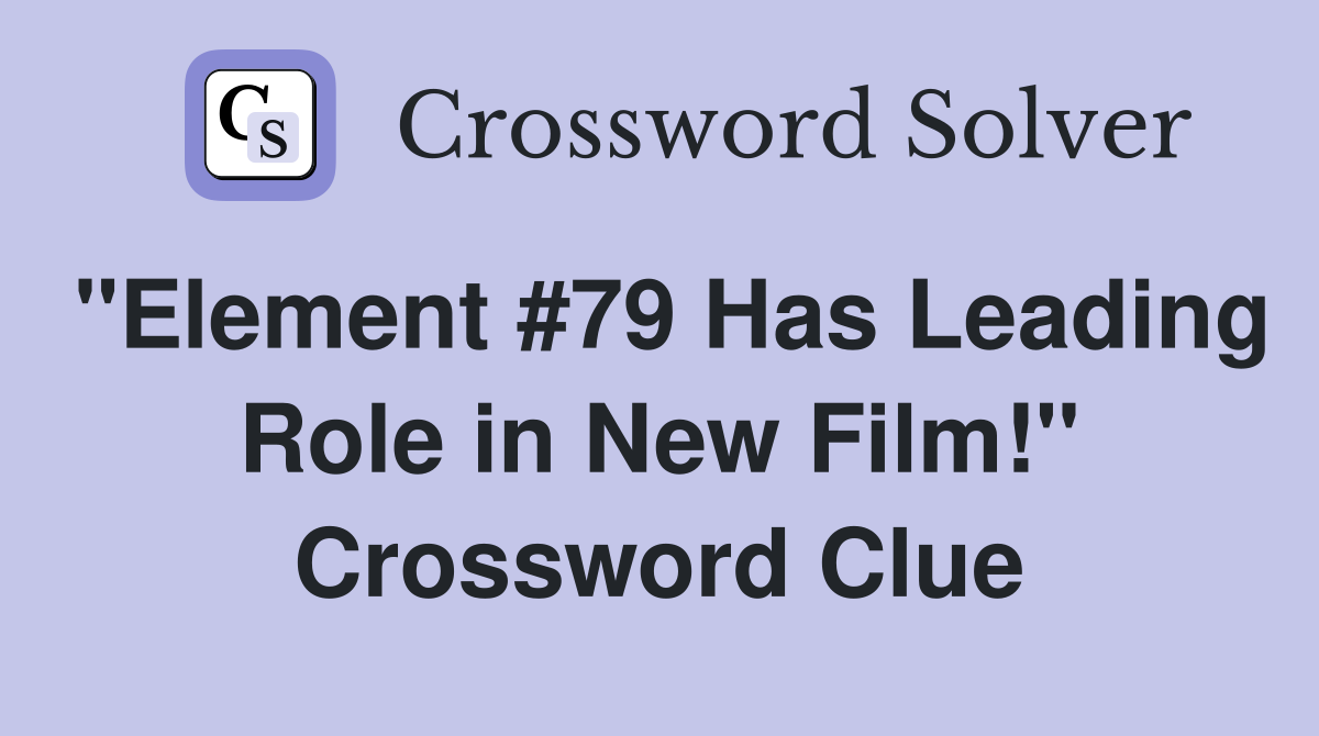 "Element #79 Has Leading Role in New Film!" Crossword Clue