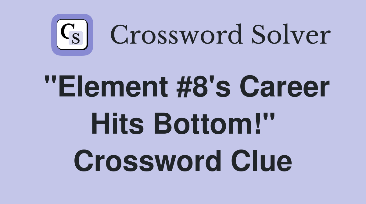 "Element #8's Career Hits Bottom!" Crossword Clue
