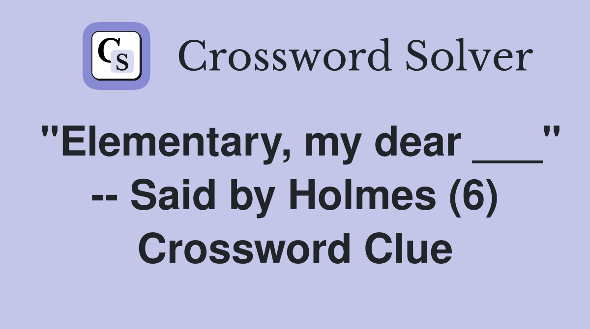 "Elementary, my dear ___" -- Said by Holmes (6) Crossword Clue