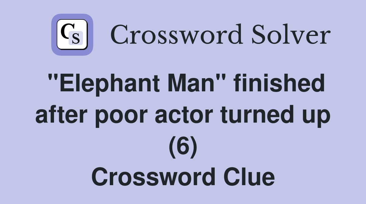 "Elephant Man" finished after poor actor turned up (6) Crossword Clue
