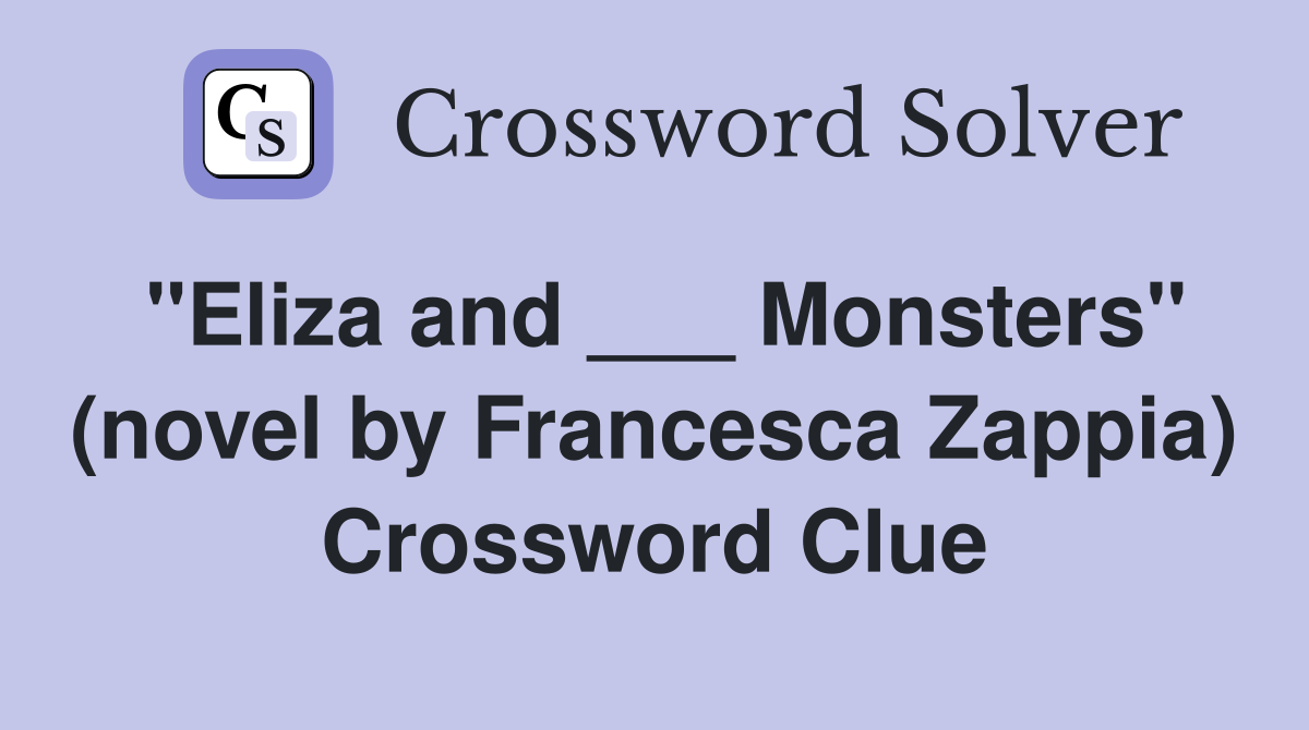 "Eliza and ___ Monsters" (novel by Francesca Zappia) Crossword Clue