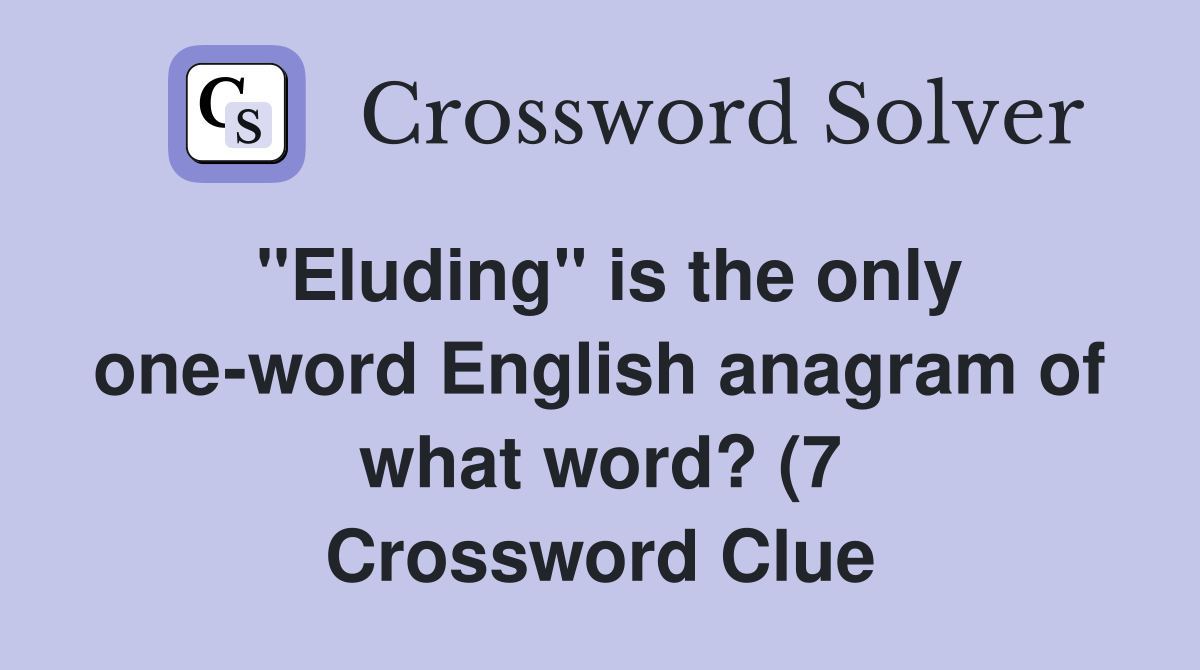 quot Eluding quot is the only one word English anagram of what word? (7 quot Eluding quot is the only one word English anagram of what word? (7
