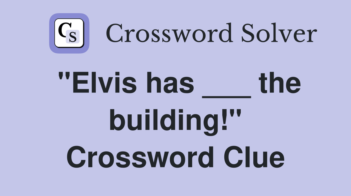 "Elvis has ___ the building!" Crossword Clue