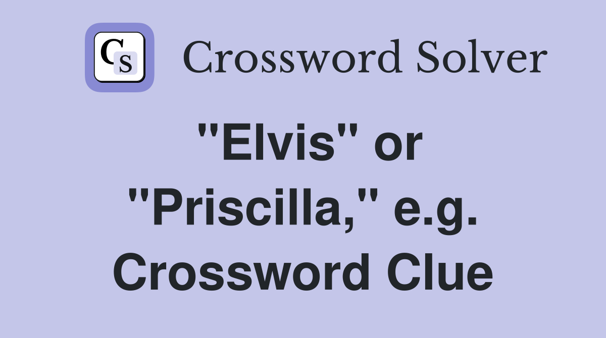 "Elvis" or "Priscilla," e.g. Crossword Clue
