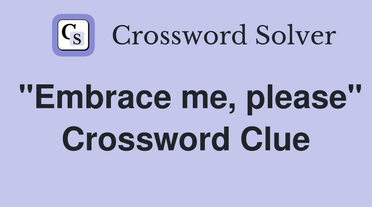 "Embrace me, please" Crossword Clue