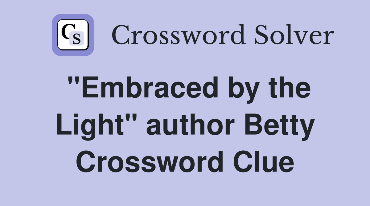 "Embraced by the Light" author Betty Crossword Clue