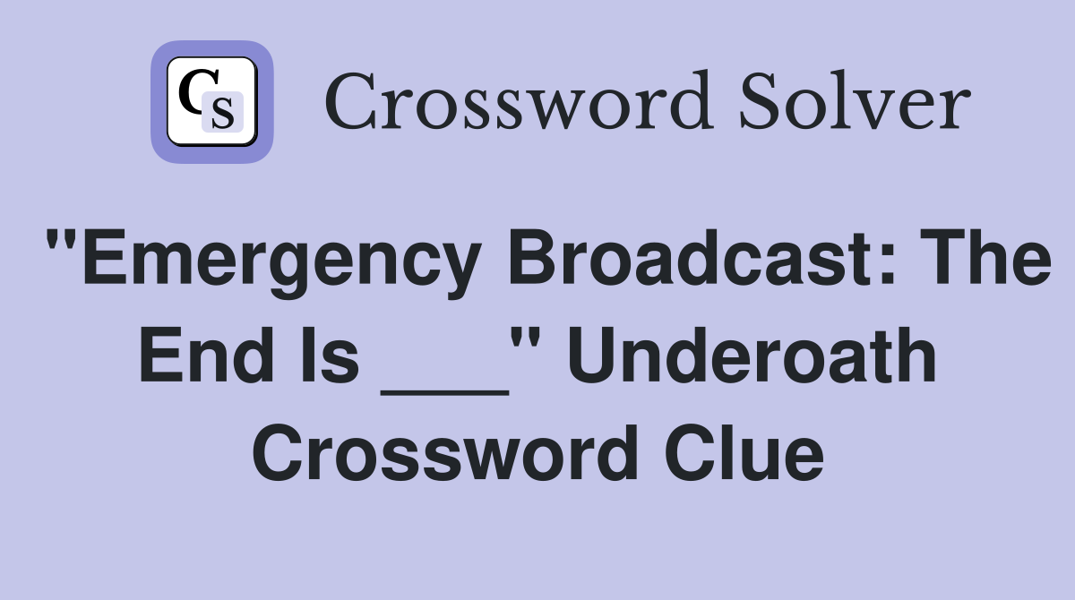 "Emergency Broadcast: The End Is ___" Underoath Crossword Clue