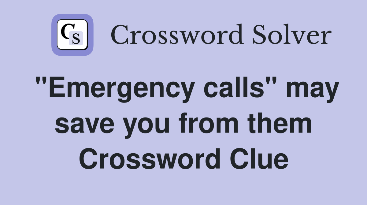 "Emergency calls" may save you from them Crossword Clue
