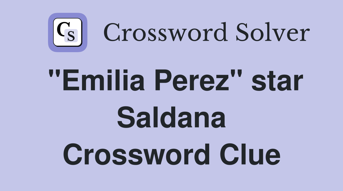 "Emilia Perez" star Saldana Crossword Clue