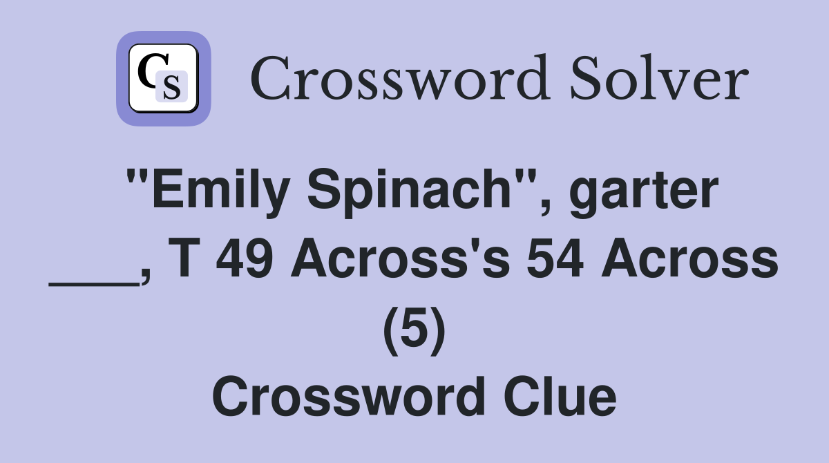 "Emily Spinach", garter ___, T 49 Across's 54 Across (5) Crossword Clue