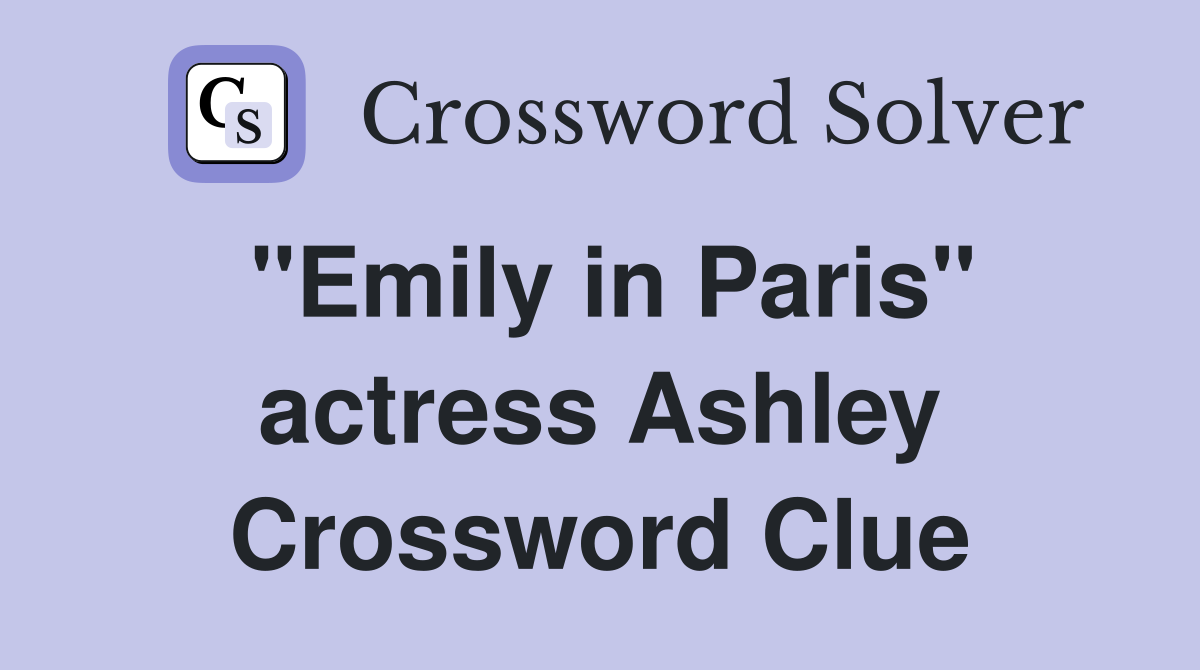 "Emily in Paris" actress Ashley Crossword Clue