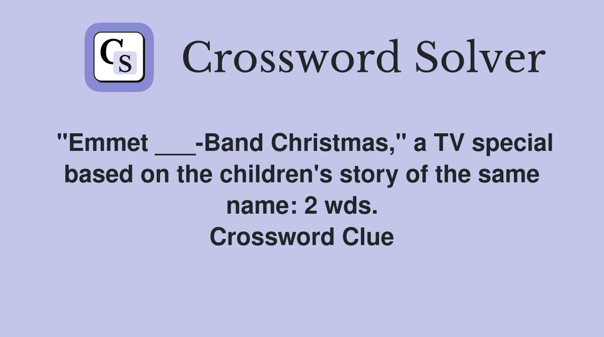 "Emmet ___-Band Christmas," a TV special based on the children's story of the same name: 2 wds. Crossword Clue