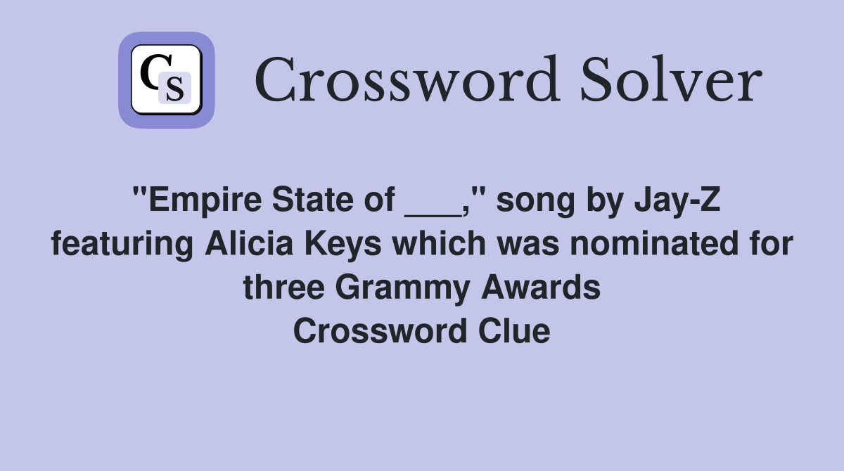 "Empire State of ___," song by Jay-Z featuring Alicia Keys which was nominated for three Grammy Awards Crossword Clue