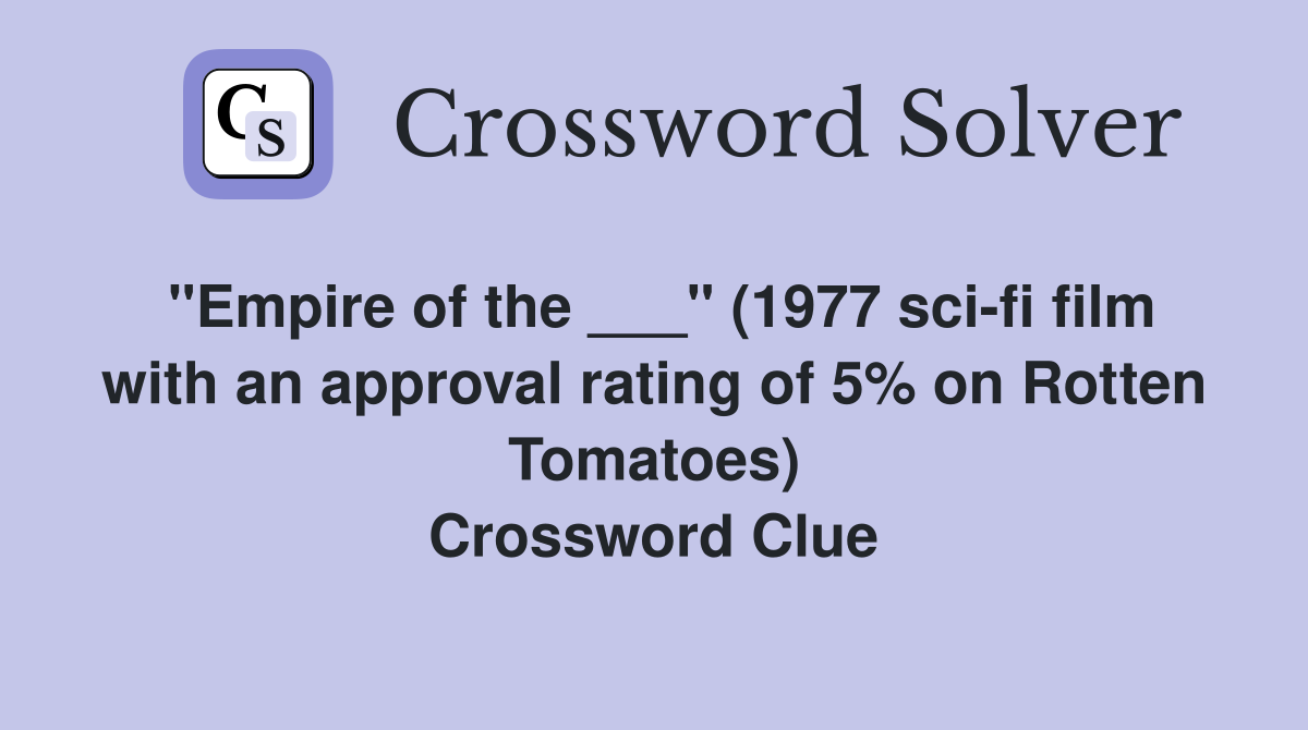 "Empire of the ___" (1977 sci-fi film with an approval rating of 5% on Rotten Tomatoes) Crossword Clue