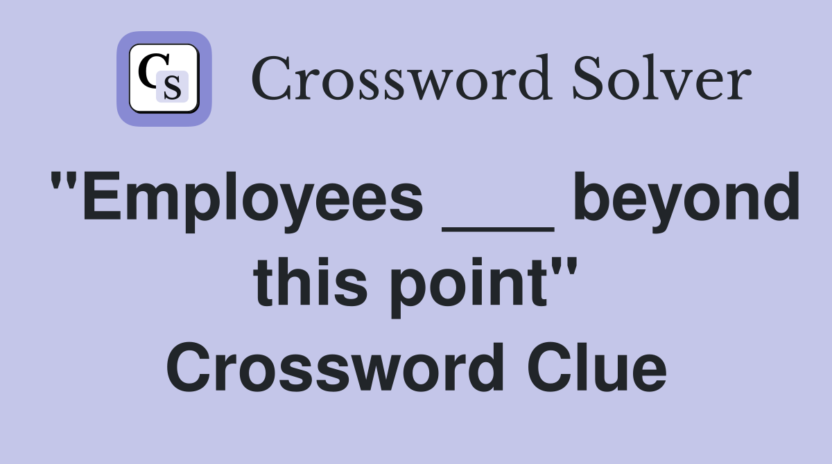 "Employees ___ beyond this point" Crossword Clue
