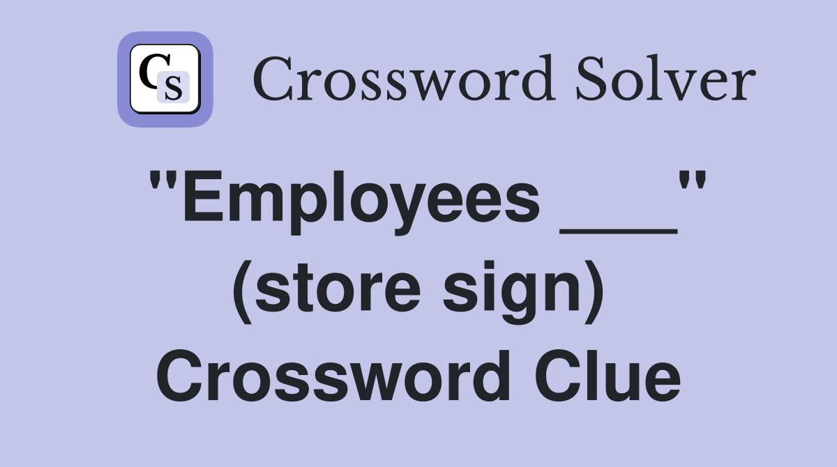 "Employees ___" (store sign) Crossword Clue
