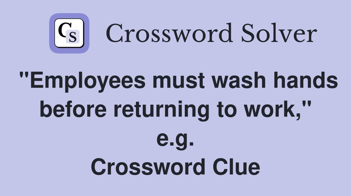 "Employees must wash hands before returning to work," e.g. Crossword Clue